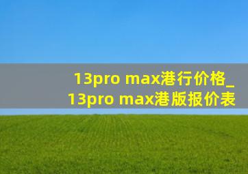 13pro max港行价格_13pro max港版报价表